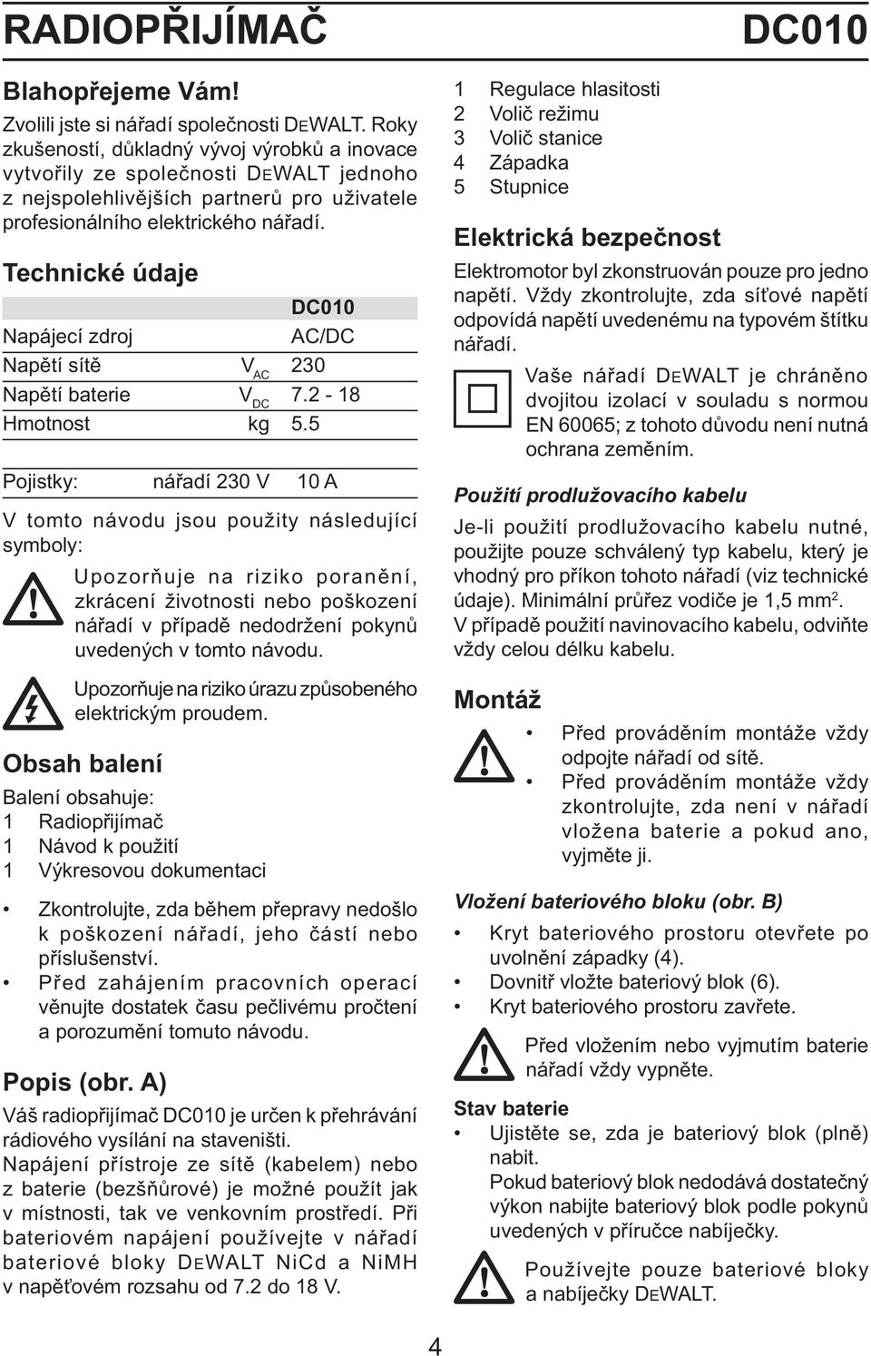 Technické údaje DC010 Napájecí zdroj AC/DC Napětí sítě V AC 230 Napětí baterie V DC 7.2-18 Hmotnost kg 5.