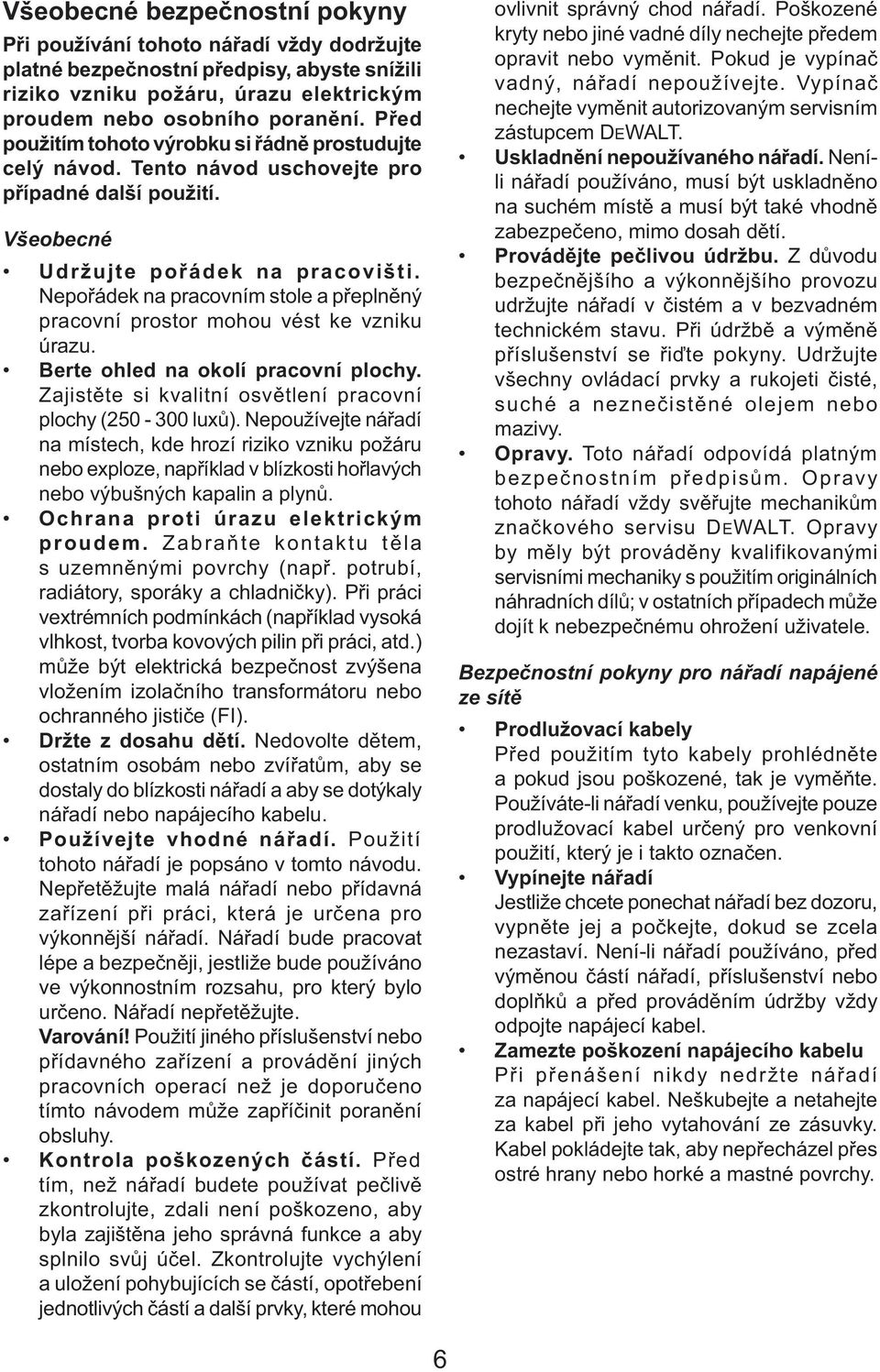 Nepořádek na pracovním stole a přeplněný pracovní prostor mohou vést ke vzniku úrazu. Berte ohled na okolí pracovní plochy. Zajistěte si kvalitní osvětlení pracovní plochy (250-300 luxů).