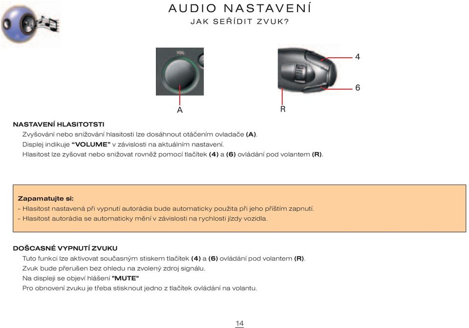 Zapamatujte si: - Hlasitost nastavená pøi vypnutí autorádia bude automaticky použita pøi jeho pøíštím zapnutí. - Hlasitost autorádia se automaticky mìní v závislosti na rychlosti jízdy vozidla.