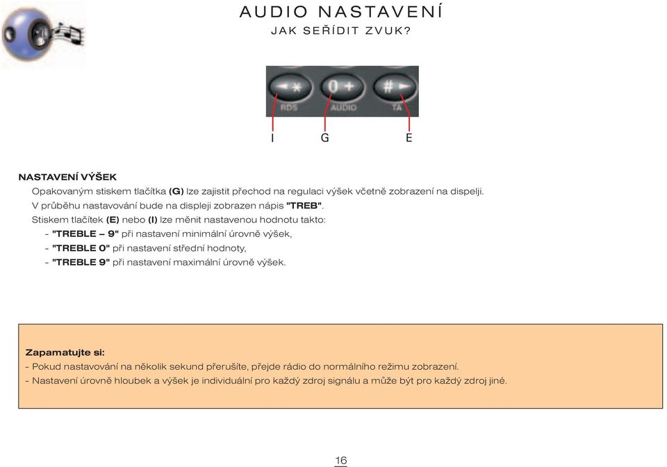 Stiskem tlaèítek (E) nebo (I) lze mìnit nastavenou hodnotu takto: - "TREBLE 9" pøi nastavení minimální úrovnì výšek, - "TREBLE 0" pøi nastavení støední hodnoty, -