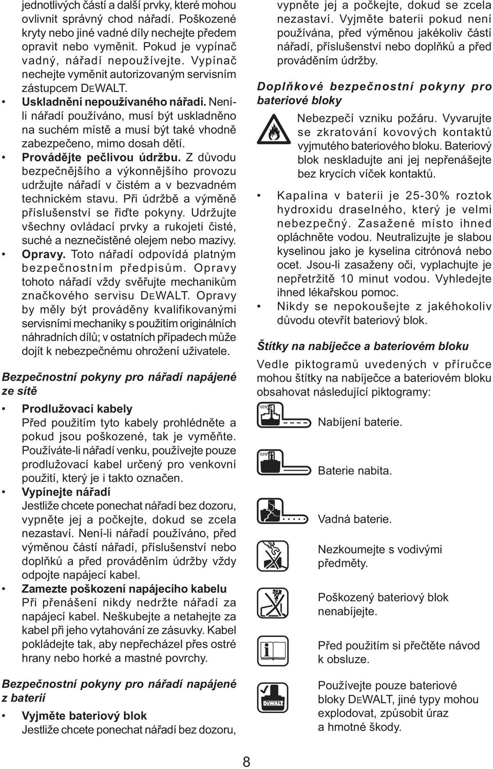 Neníli nářadí používáno, musí být uskladněno na suchém místě a musí být také vhodně zabezpečeno, mimo dosah dětí. Provádějte pečlivou údržbu.