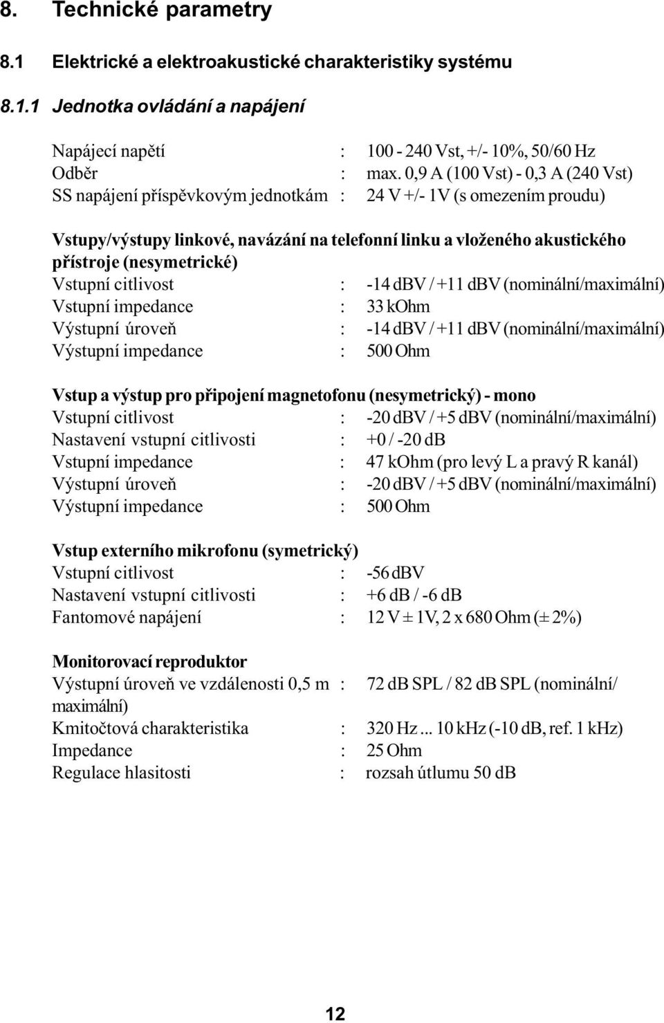 (nesymetrické) Vstupní citlivost : -14 dbv / +11 dbv (nominální/maximální) Vstupní impedance : 33 kohm Výstupní úroveò : -14 dbv / +11 dbv (nominální/maximální) Výstupní impedance : 500 Ohm Vstup a