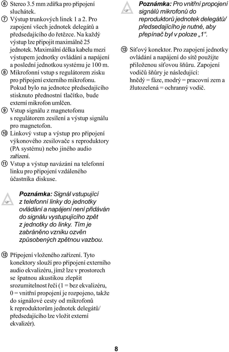 Pokud bylo na jednotce pøedsedajícího stisknuto pøednostní tlaèítko, bude externí mikrofon umlèen. 9 Vstup signálu z magnetofonu s regulátorem zesílení a výstup signálu pro magnetofon.