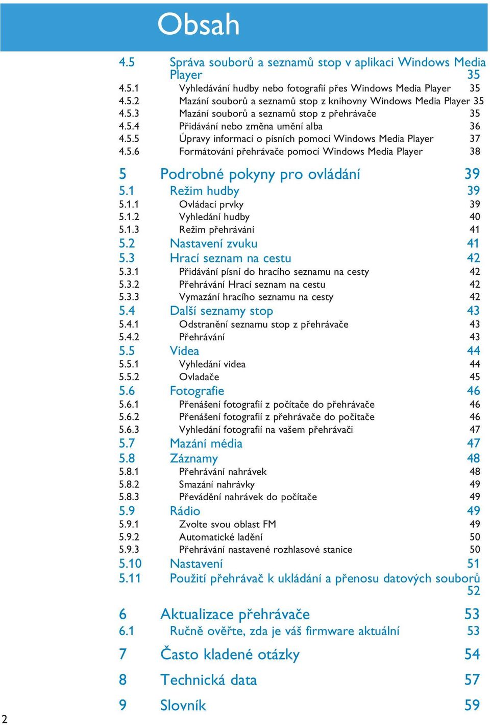 1 Režim hudby 39 5.1.1 Ovládací prvky 39 5.1.2 Vyhledání hudby 40 5.1.3 Režim přehrávání 41 5.2 Nastavení zvuku 41 5.3 Hrací seznam na cestu 42 5.3.1 Přidávání písní do hracího seznamu na cesty 42 5.