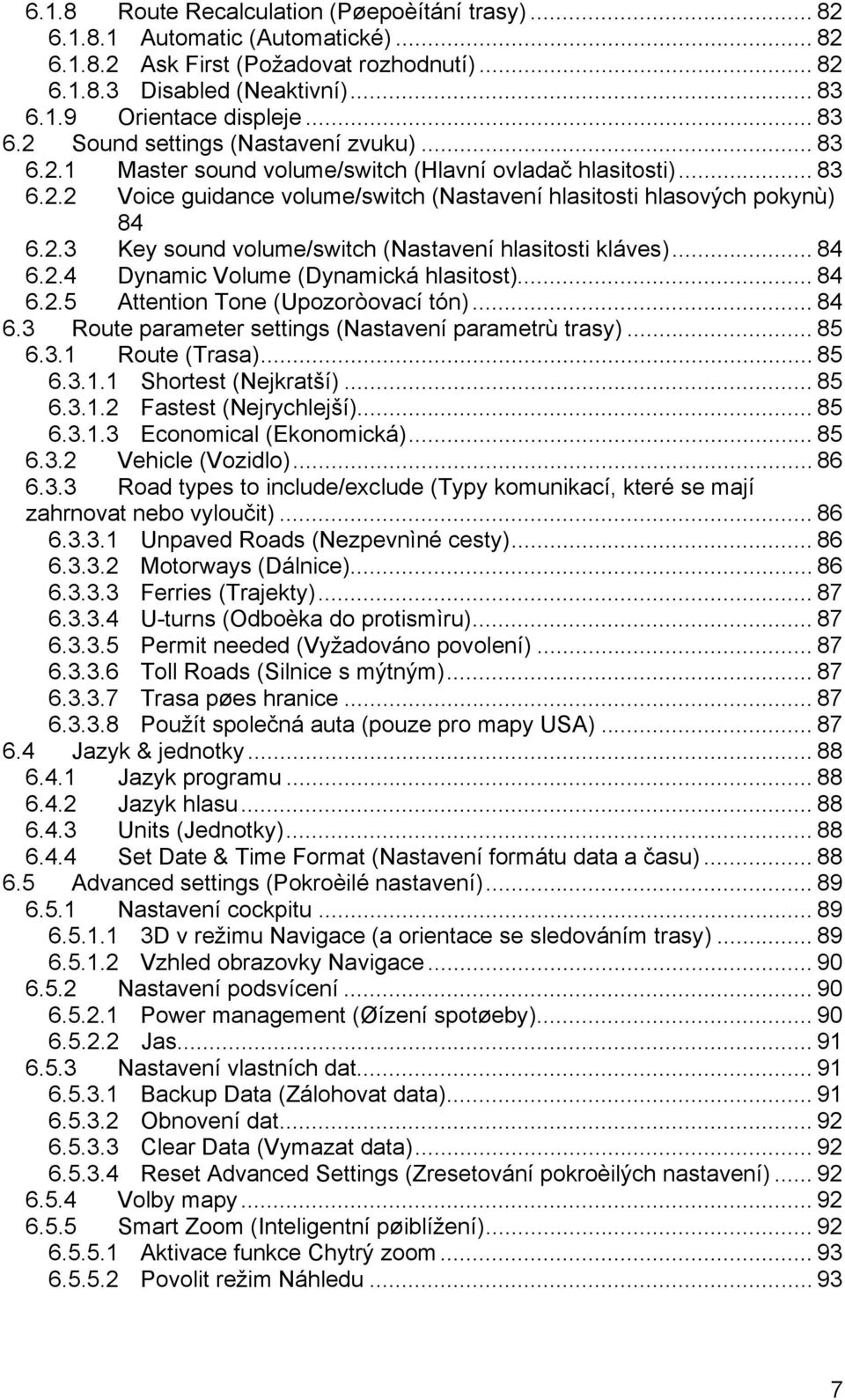 .. 84 6.2.4 Dynamic Volume (Dynamická hlasitost)... 84 6.2.5 Attention Tone (Upozoròovací tón)... 84 6.3 Route parameter settings (Nastavení parametrù trasy)... 85 6.3.1 Route (Trasa)... 85 6.3.1.1 Shortest (Nejkratší).