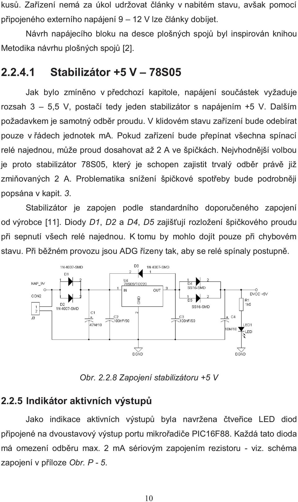1 Stabilizátor +5 V 78S05 Jak bylo zmíněno v předchozí kapitole, napájení součástek vyžaduje rozsah 3 5,5 V, postačí tedy jeden stabilizátor s napájením +5 V.