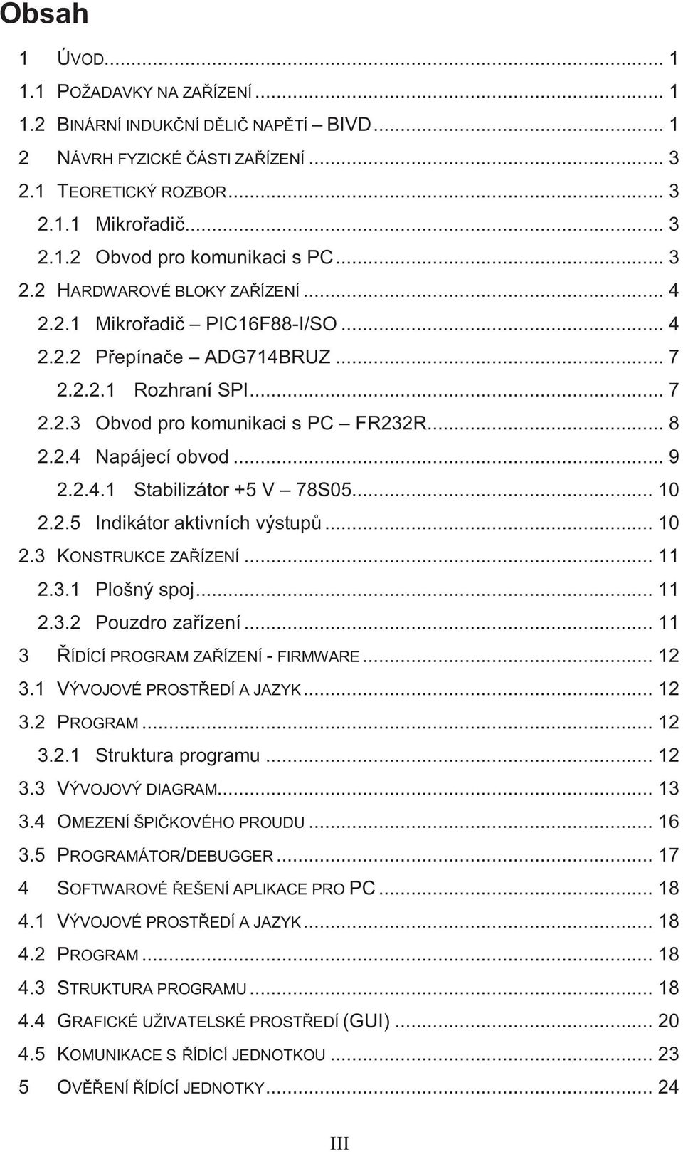 .. 9 2.2.4.1 Stabilizátor +5 V 78S05... 10 2.2.5 Indikátor aktivních výstupů... 10 2.3 KONSTRUKCE ZAŘÍZENÍ... 11 2.3.1 Plošný spoj... 11 2.3.2 Pouzdro zařízení.