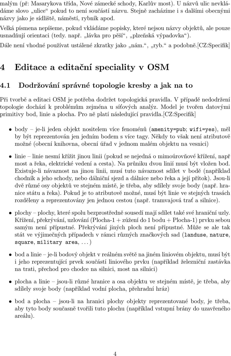 např. lávka pro pěší, plzeňská výpadovka ). Dále není vhodné používat ustálené zkratky jako nám., ryb. a podobně.[cz:specifik] 4 Editace a editační speciality v OSM 4.