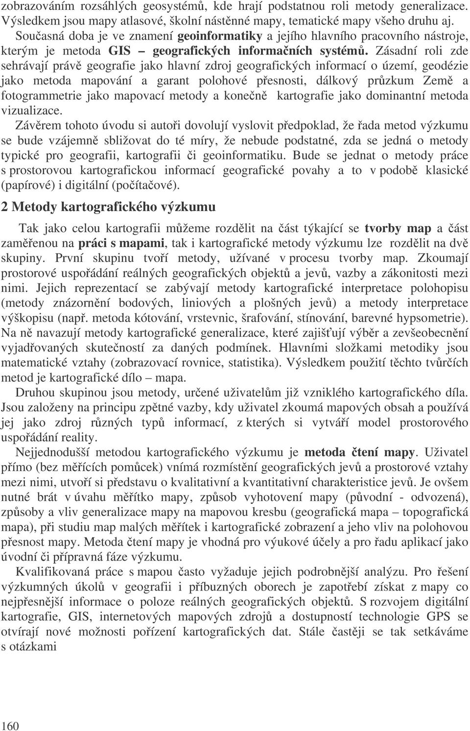 Zásadní roli zde sehrávají práv geografie jako hlavní zdroj geografických informací o území, geodézie jako metoda mapování a garant polohové pesnosti, dálkový przkum Zem a fotogrammetrie jako