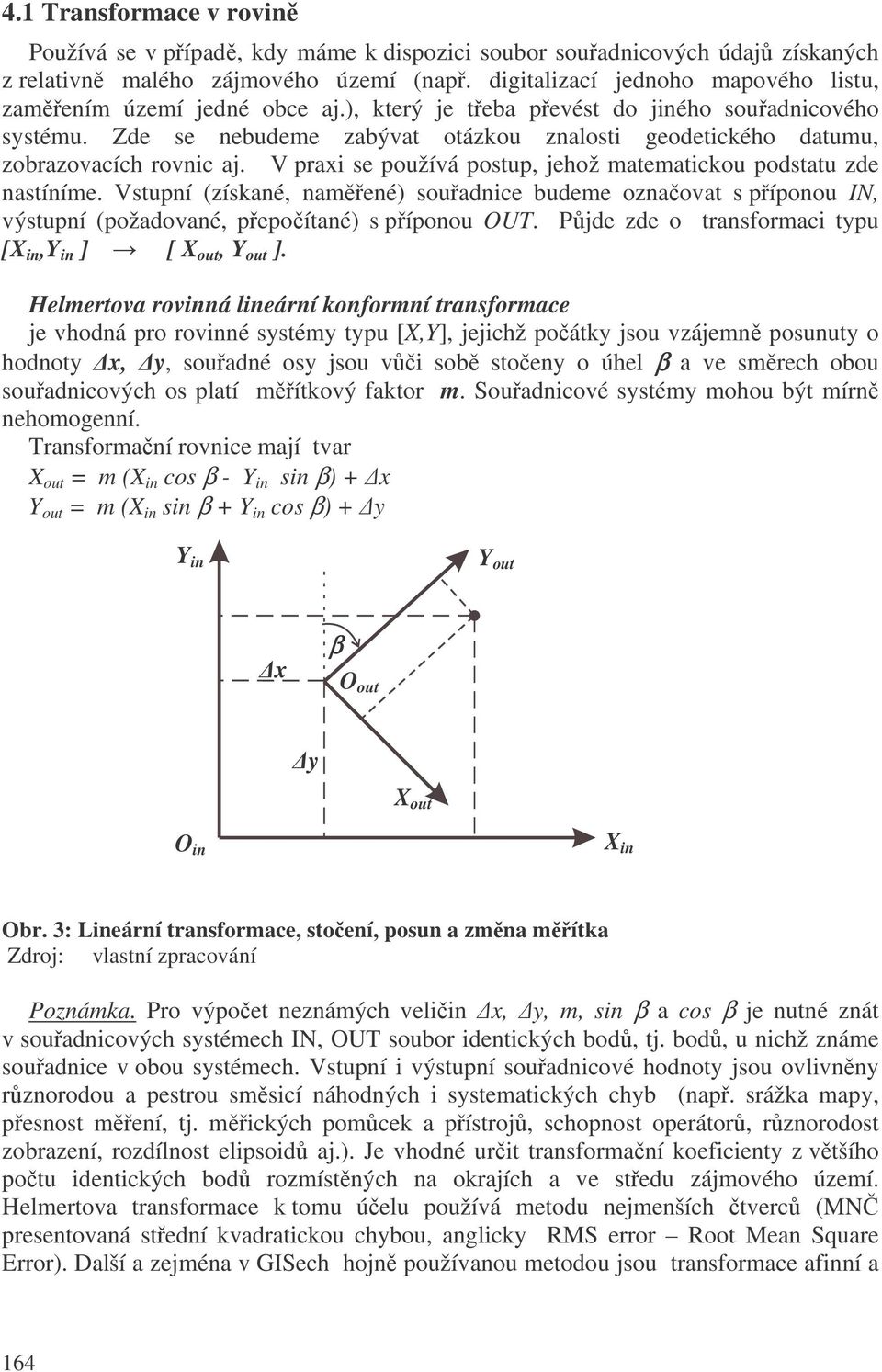 Zde se nebudeme zabývat otázkou znalosti geodetického datumu, zobrazovacích rovnic aj. V praxi se používá postup, jehož matematickou podstatu zde nastíníme.