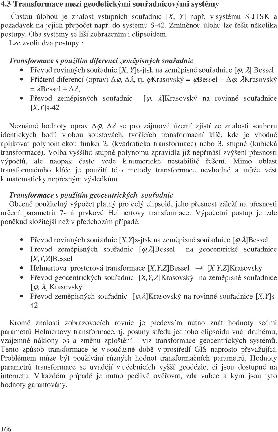 Lze zvolit dva postupy : Transformace s použitím diferencí zempisných souadnic Pevod rovinných souadnic [X, Y]s-jtsk na zempisné souadnice [ϕ, λ] Bessel Pitení diferencí (oprav) ϕ, λ, tj, ϕkrasovský