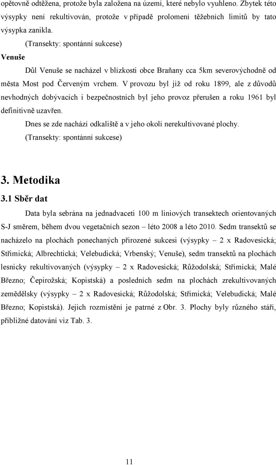 V provozu byl již od roku 1899, ale z důvodů nevhodných dobývacích i bezpečnostních byl jeho provoz přerušen a roku 1961 byl definitivně uzavřen.