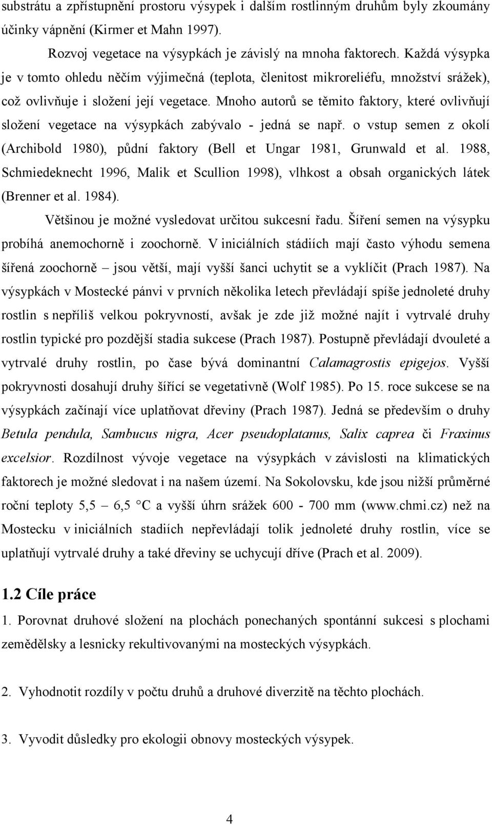 Mnoho autorů se těmito faktory, které ovlivňují složení vegetace na výsypkách zabývalo - jedná se např. o vstup semen z okolí (Archibold 1980), půdní faktory (Bell et Ungar 1981, Grunwald et al.