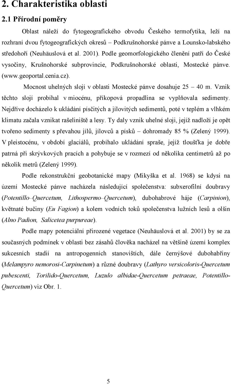 2001). Podle geomorfologického členění patří do České vysočiny, Krušnohorské subprovincie, Podkrušnohorské oblasti, Mostecké pánve. (www.geoportal.cenia.cz).