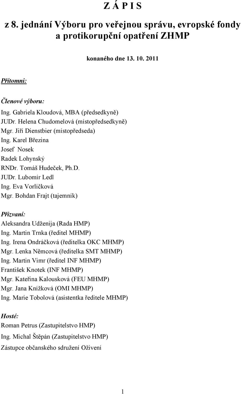 Bohdan Frajt (tajemník) Přizvaní: Aleksandra Udženija (Rada HMP) Ing. Martin Trnka (ředitel MHMP) Ing. Irena Ondráčková (ředitelka OKC MHMP) Mgr. Lenka Němcová (ředitelka SMT MHMP) Ing.