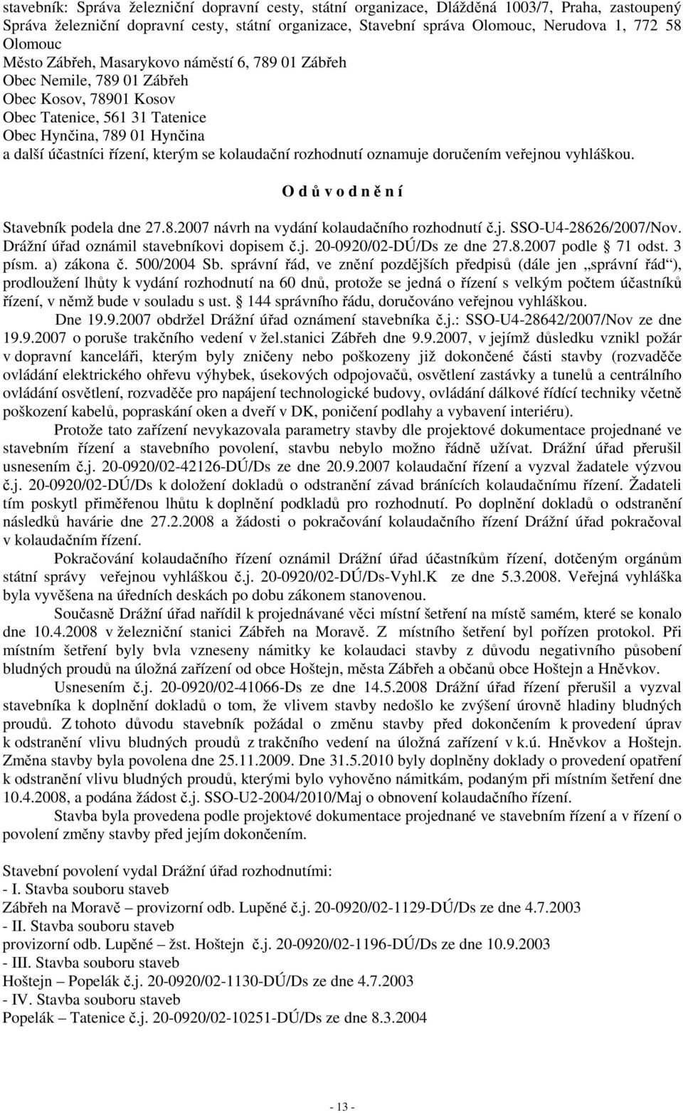 kterým se kolaudační rozhodnutí oznamuje doručením veřejnou vyhláškou. O d ů v o d n ě n í Stavebník podela dne 27.8.2007 návrh na vydání kolaudačního rozhodnutí č.j. SSO-U4-28626/2007/Nov.