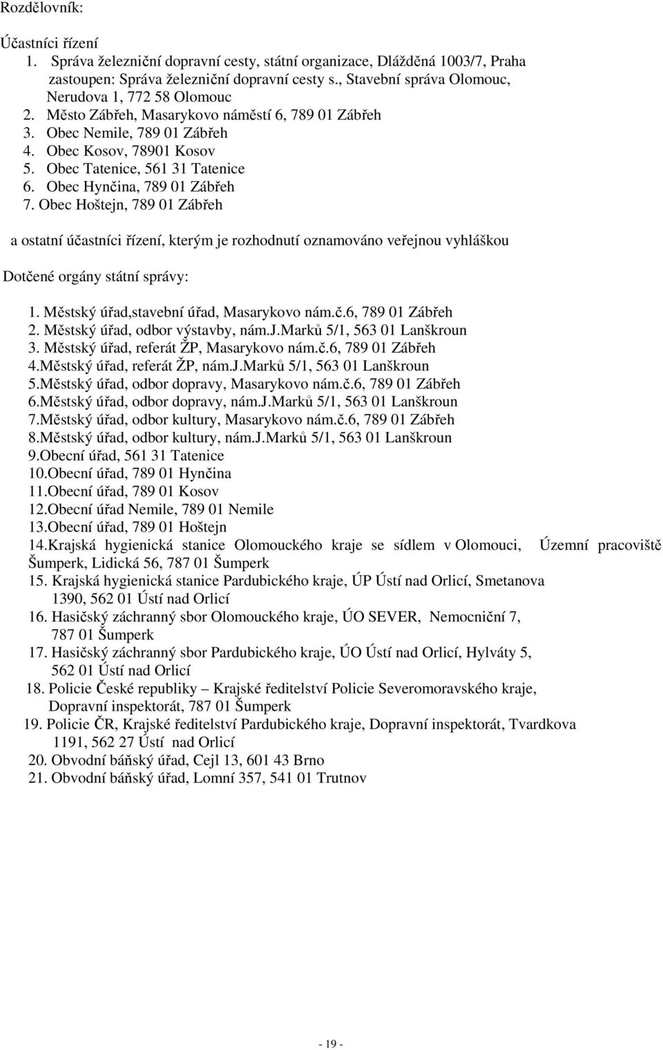 Obec Hynčina, 789 01 Zábřeh 7. Obec Hoštejn, 789 01 Zábřeh a ostatní účastníci řízení, kterým je rozhodnutí oznamováno veřejnou vyhláškou Dotčené orgány státní správy: 1.