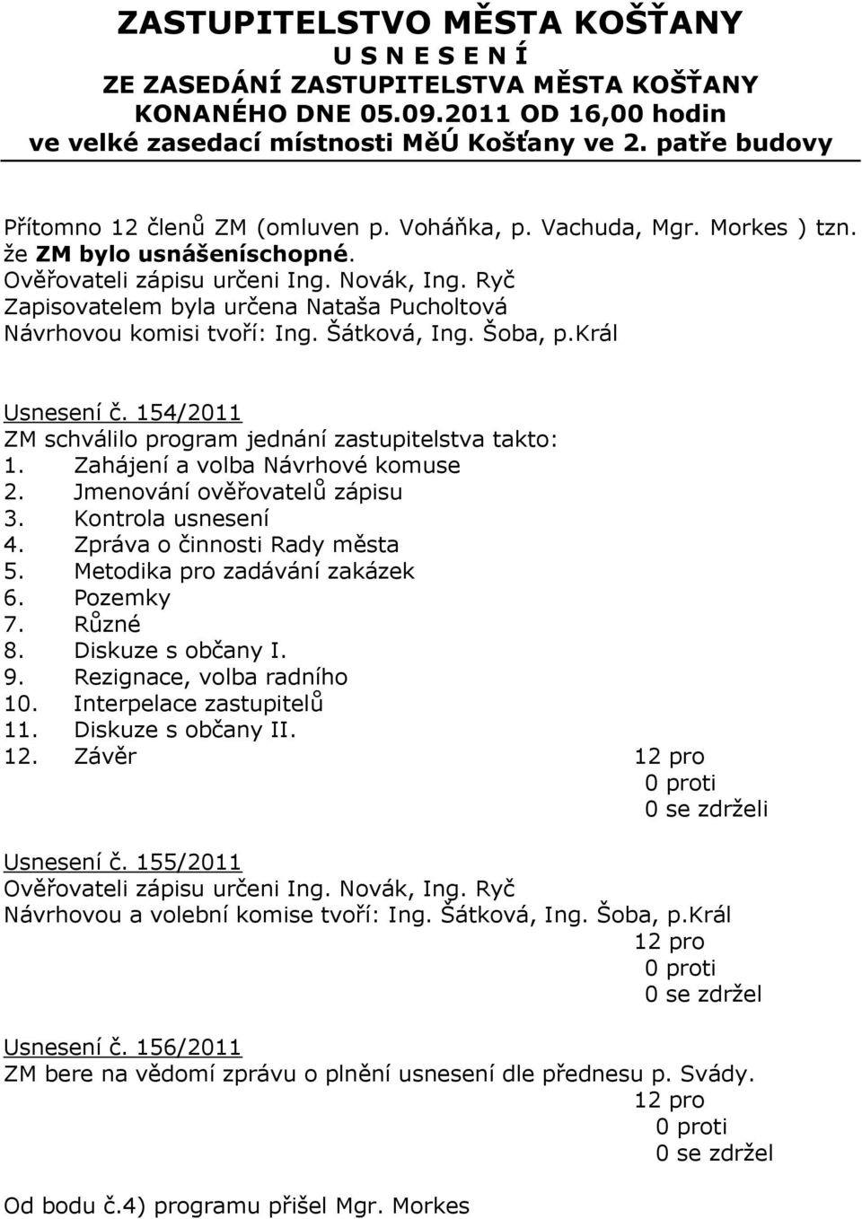 Ryč Zapisovatelem byla určena Nataša Pucholtová Návrhovou komisi tvoří: Ing. Šátková, Ing. Šoba, p.král Usnesení č. 154/2011 ZM schválilo program jednání zastupitelstva takto: 1.