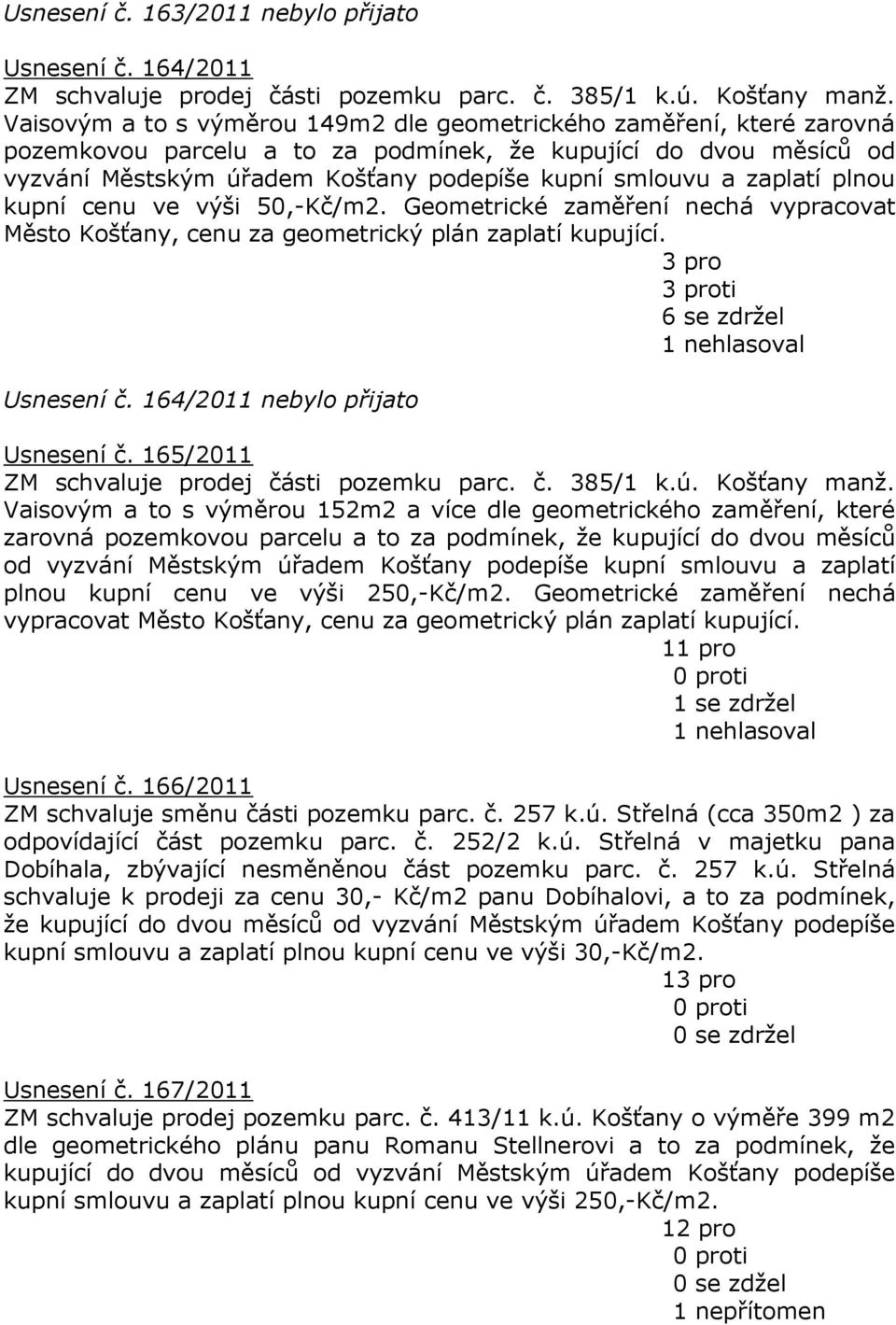 zaplatí plnou kupní cenu ve výši 50,-Kč/m2. Geometrické zaměření nechá vypracovat Město Košťany, cenu za geometrický plán zaplatí kupující. 3 pro 3 proti 6 se zdržel 1 nehlasoval Usnesení č.