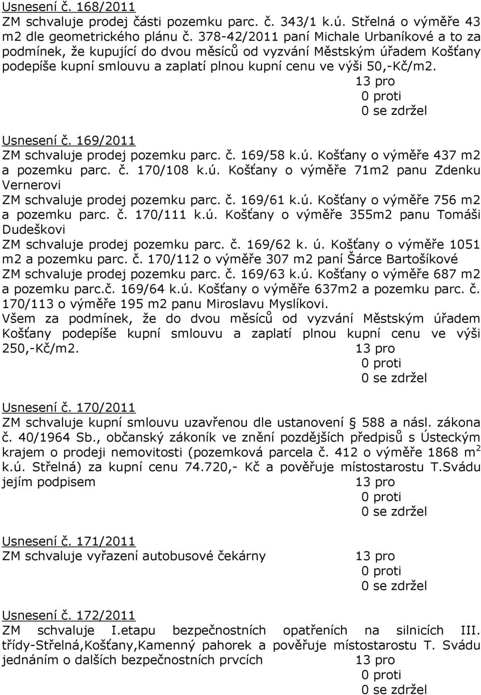 169/2011 ZM schvaluje prodej pozemku parc. č. 169/58 k.ú. Košťany o výměře 437 m2 a pozemku parc. č. 170/108 k.ú. Košťany o výměře 71m2 panu Zdenku Vernerovi ZM schvaluje prodej pozemku parc. č. 169/61 k.