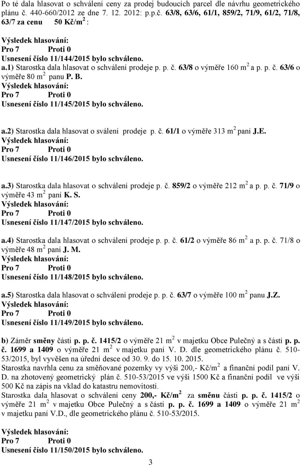 1) Starostka dala hlasovat o schválení prodeje p. p. č. 63/8 o výměře 160 m 2 a p. p. č. 63/6 o výměře 80 m 2 panu P. B. Usnesení číslo 11/145/2015 bylo schváleno. a.2) Starostka dala hlasovat o sválení prodeje p.