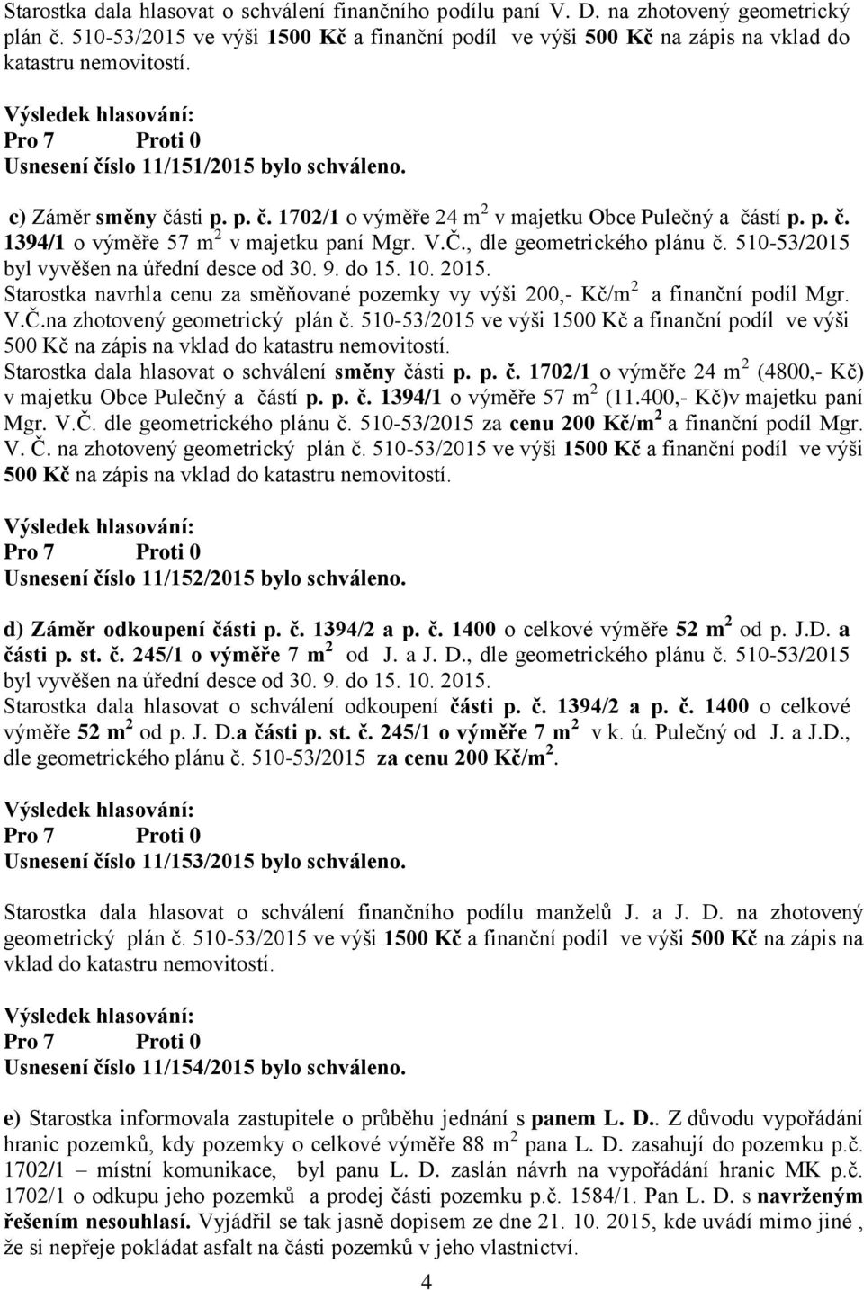 , dle geometrického plánu č. 510-53/2015 byl vyvěšen na úřední desce od 30. 9. do 15. 10. 2015. Starostka navrhla cenu za směňované pozemky vy výši 200,- Kč/m 2 a finanční podíl Mgr. V.Č.