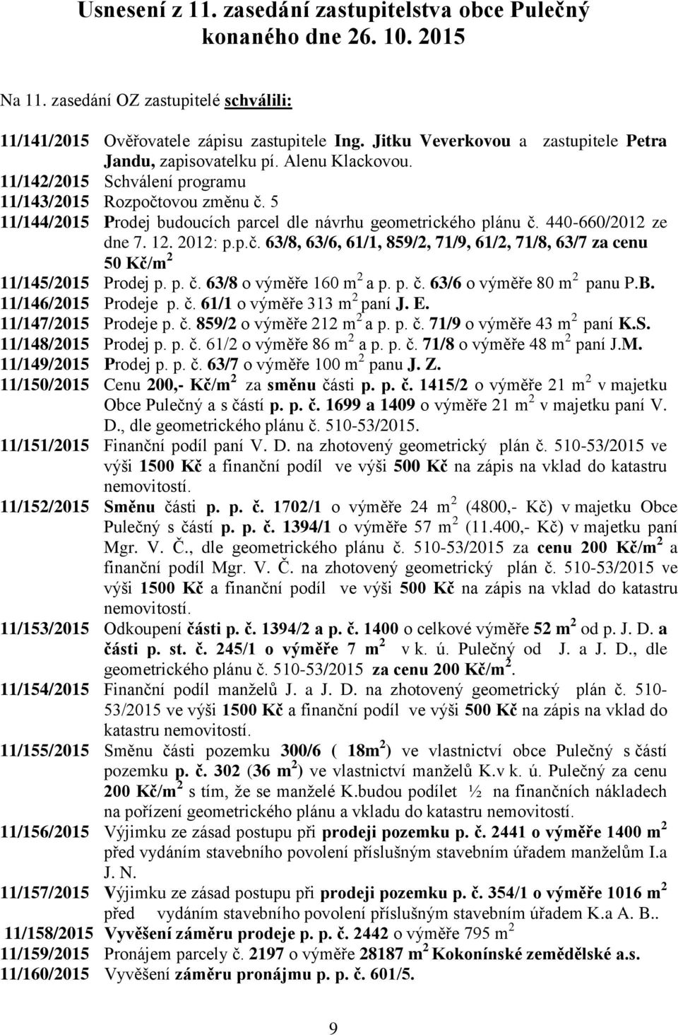 5 11/144/2015 Prodej budoucích parcel dle návrhu geometrického plánu č. 440-660/2012 ze dne 7. 12. 2012: p.p.č. 63/8, 63/6, 61/1, 859/2, 71/9, 61/2, 71/8, 63/7 za cenu 50 Kč/m 2 11/145/2015 Prodej p.