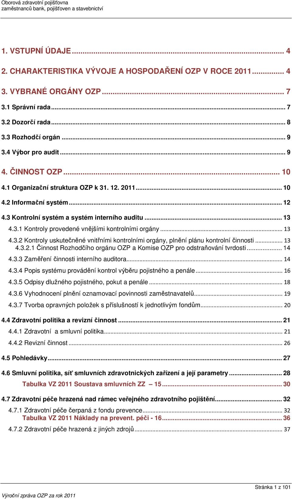 .. 13 4.3.2 Kontroly uskutečněné vnitřními kontrolními orgány, plnění plánu kontrolní činnosti... 13 4.3.2.1 Činnost Rozhodčího orgánu OZP a Komise OZP pro odstraňování tvrdosti... 14 4.3.3 Zaměření činnosti interního auditora.