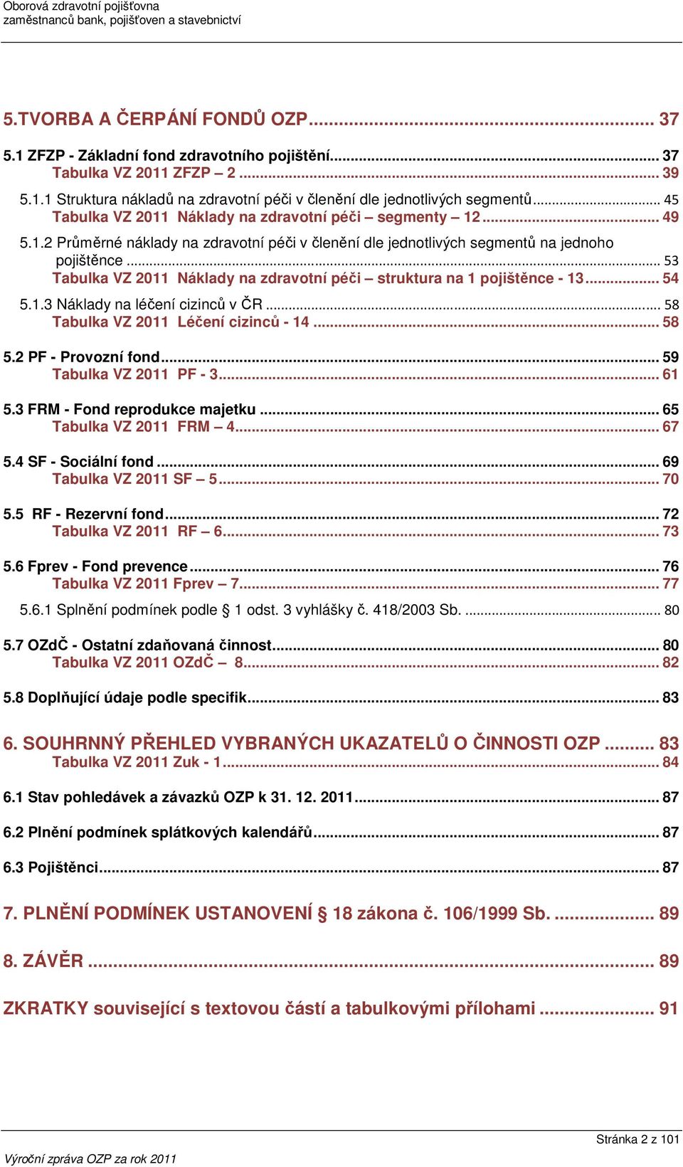 .. 53 Tabulka VZ 2011 Náklady na zdravotní péči struktura na 1 pojištěnce - 13... 54 5.1.3 Náklady na léčení cizinců v ČR... 58 Tabulka VZ 2011 Léčení cizinců - 14... 58 5.2 PF - Provozní fond.