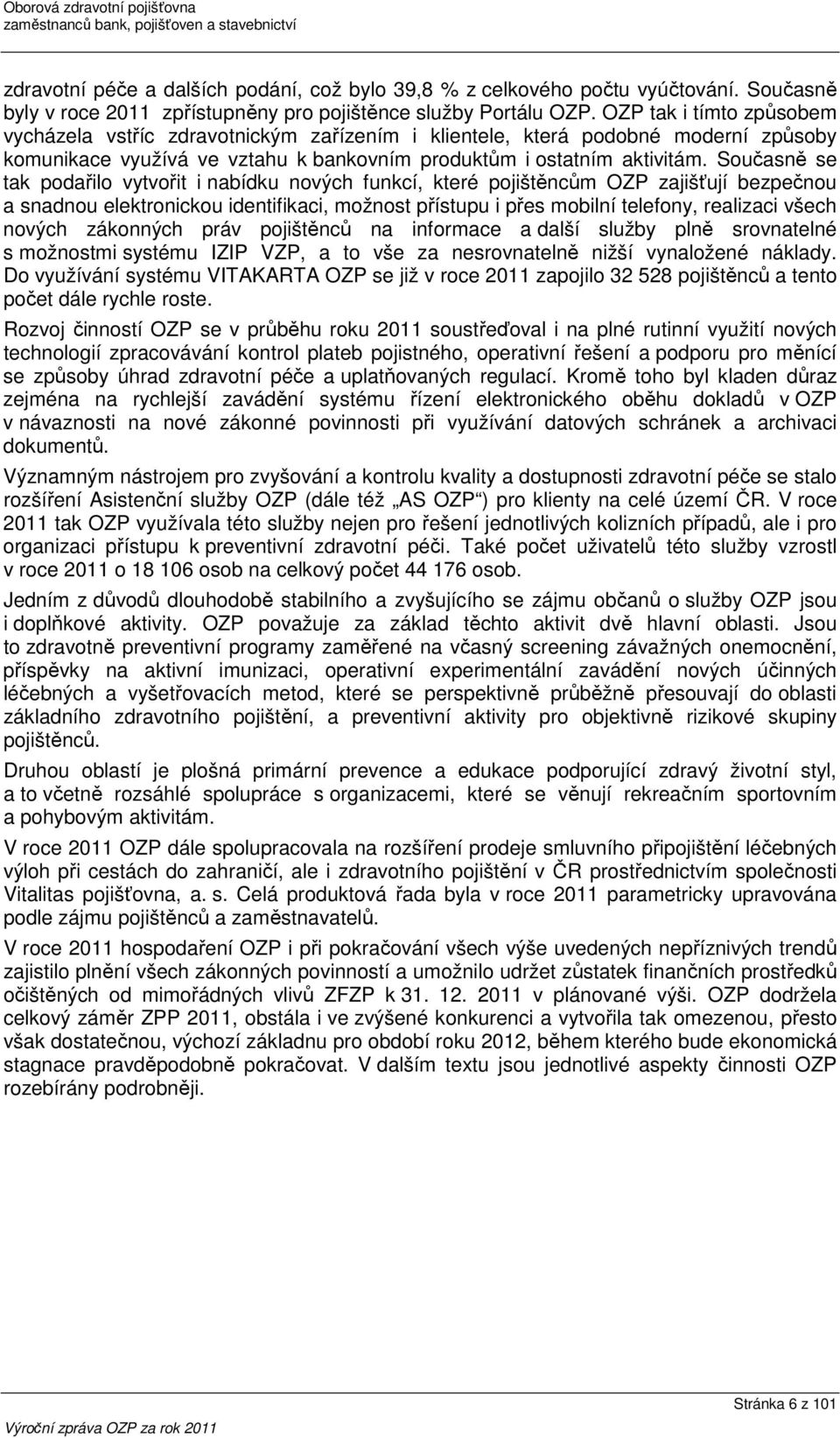 Současně se tak podařilo vytvořit i nabídku nových funkcí, které pojištěncům OZP zajišťují bezpečnou a snadnou elektronickou identifikaci, možnost přístupu i přes mobilní telefony, realizaci všech