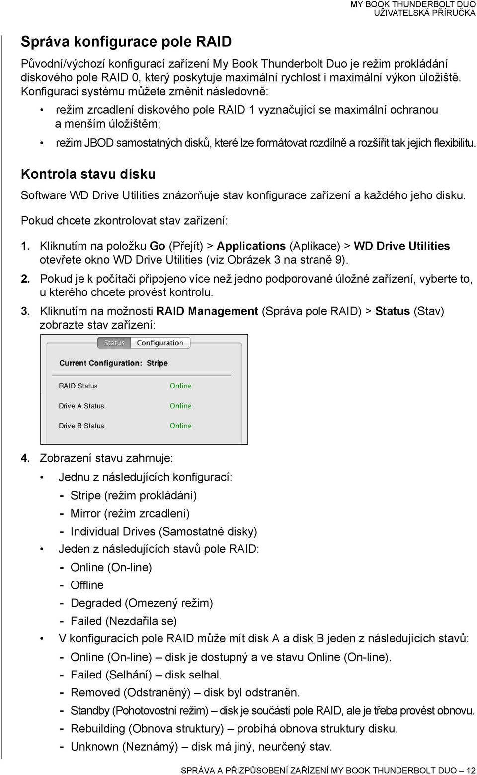 a rozšířit tak jejich flexibilitu. Kontrola stavu disku Software WD Drive Utilities znázorňuje stav konfigurace zařízení a každého jeho disku. Pokud chcete zkontrolovat stav zařízení: 1.