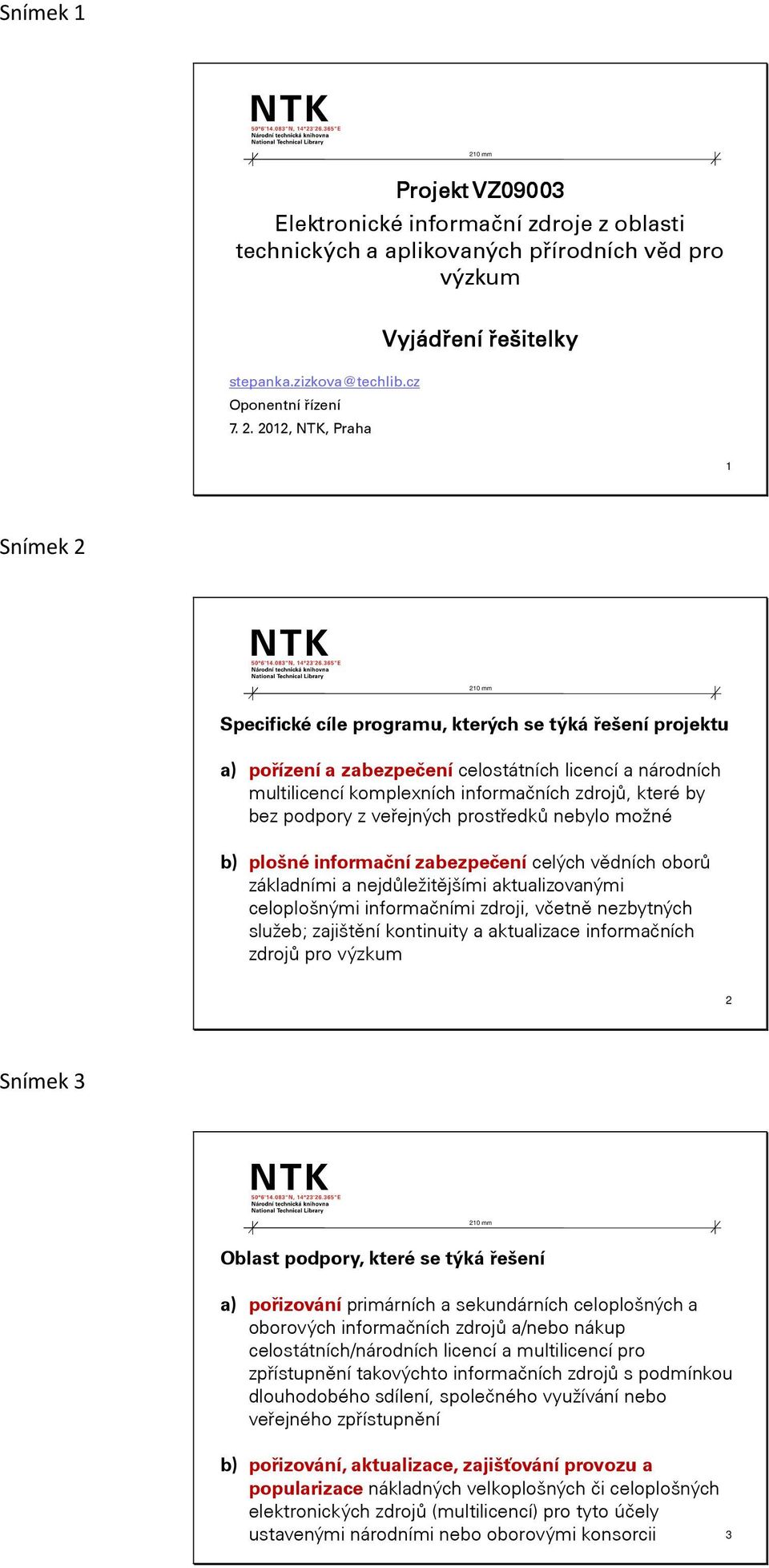 informačních zdrojů, které by bez podpory z veřejných prostředků nebylo možné b) plošné informační zabezpečení celých vědních oborů základními a nejdůležitějšími aktualizovanými celoplošnými