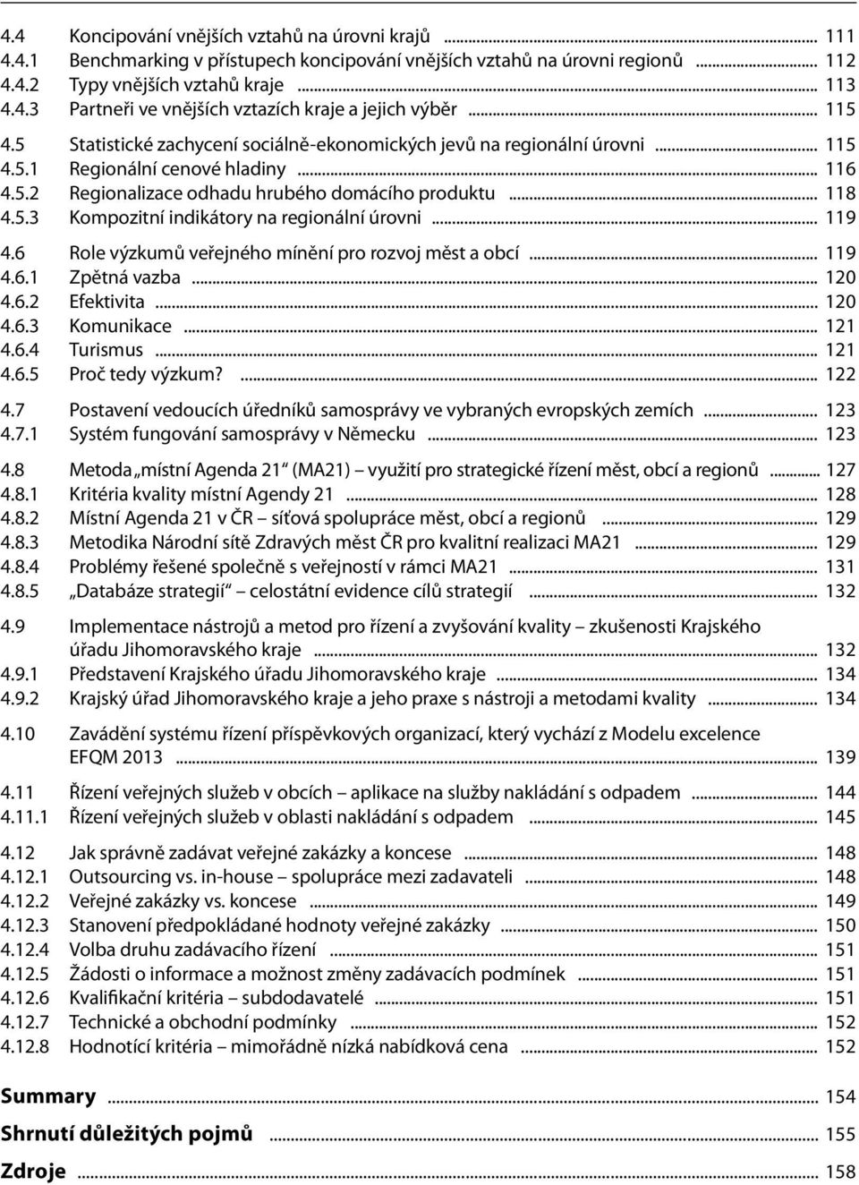 .. 119 4.6 Role výzkumů veřejného mínění pro rozvoj měst a obcí... 119 4.6.1 Zpětná vazba... 120 4.6.2 Efektivita... 120 4.6.3 Komunikace... 121 4.6.4 Turismus... 121 4.6.5 Proč tedy výzkum?... 122 4.