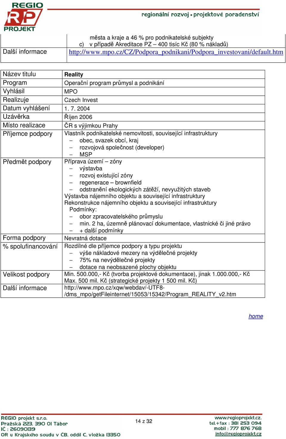 2004 Uzávěrka Říjen 2006 Místo realizace ČR s výjimkou Prahy Příjemce podpory Vlastník podnikatelské nemovitosti, související infrastruktury obec, svazek obcí, kraj rozvojová společnost (developer)