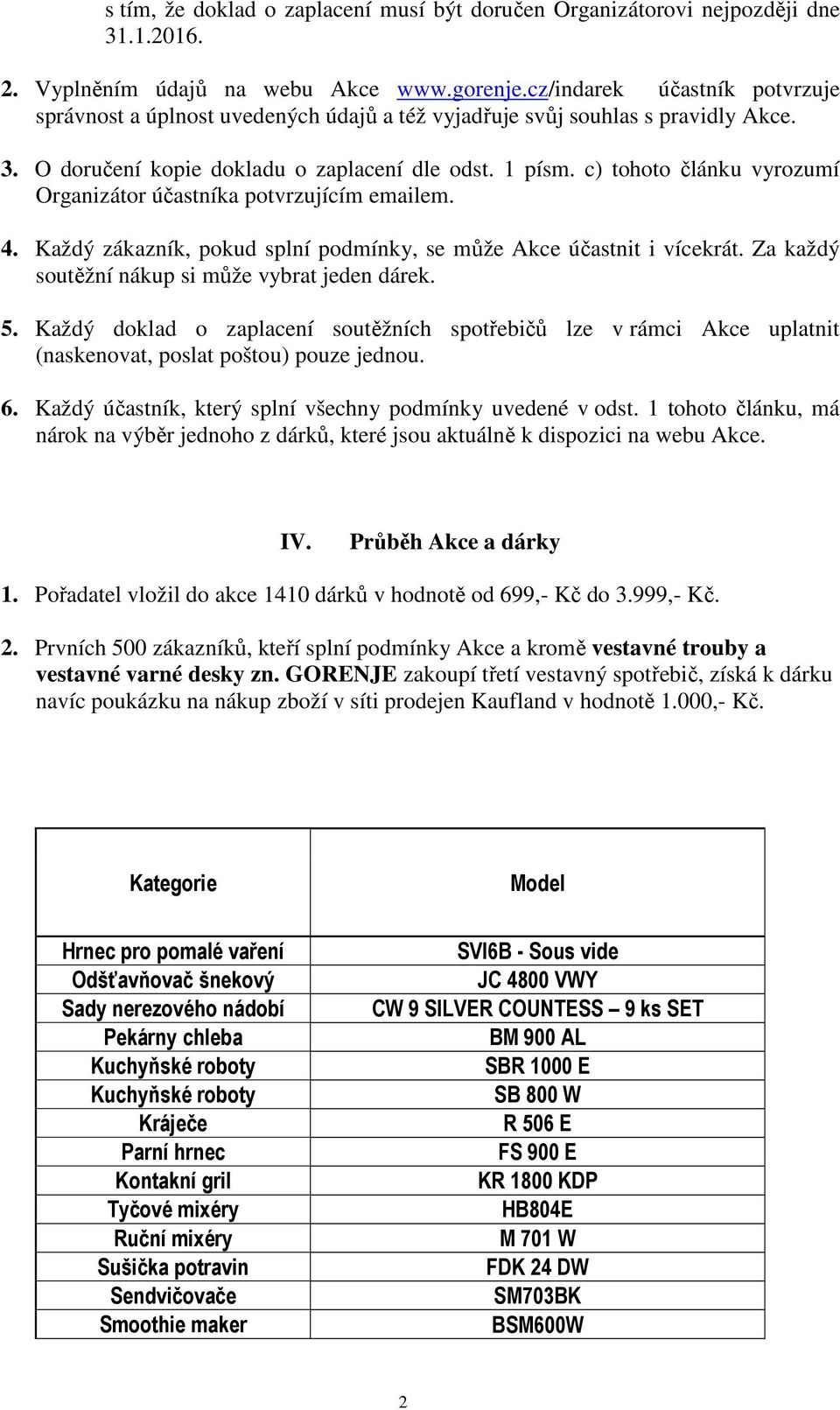 c) tohoto článku vyrozumí Organizátor účastníka potvrzujícím emailem. 4. Každý zákazník, pokud splní podmínky, se může Akce účastnit i vícekrát. Za každý soutěžní nákup si může vybrat jeden dárek. 5.