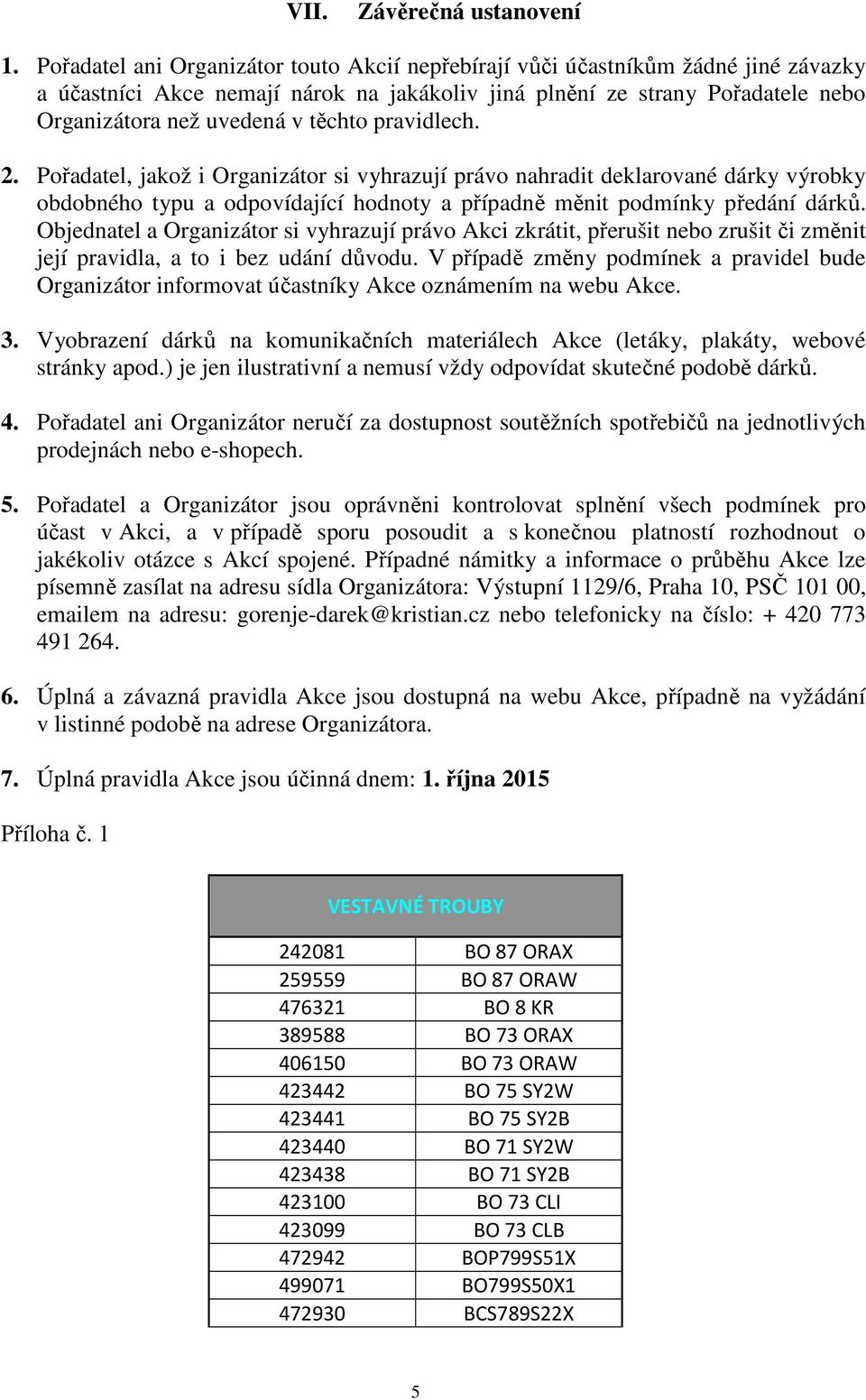 pravidlech. 2. Pořadatel, jakož i Organizátor si vyhrazují právo nahradit deklarované dárky výrobky obdobného typu a odpovídající hodnoty a případně měnit podmínky předání dárků.