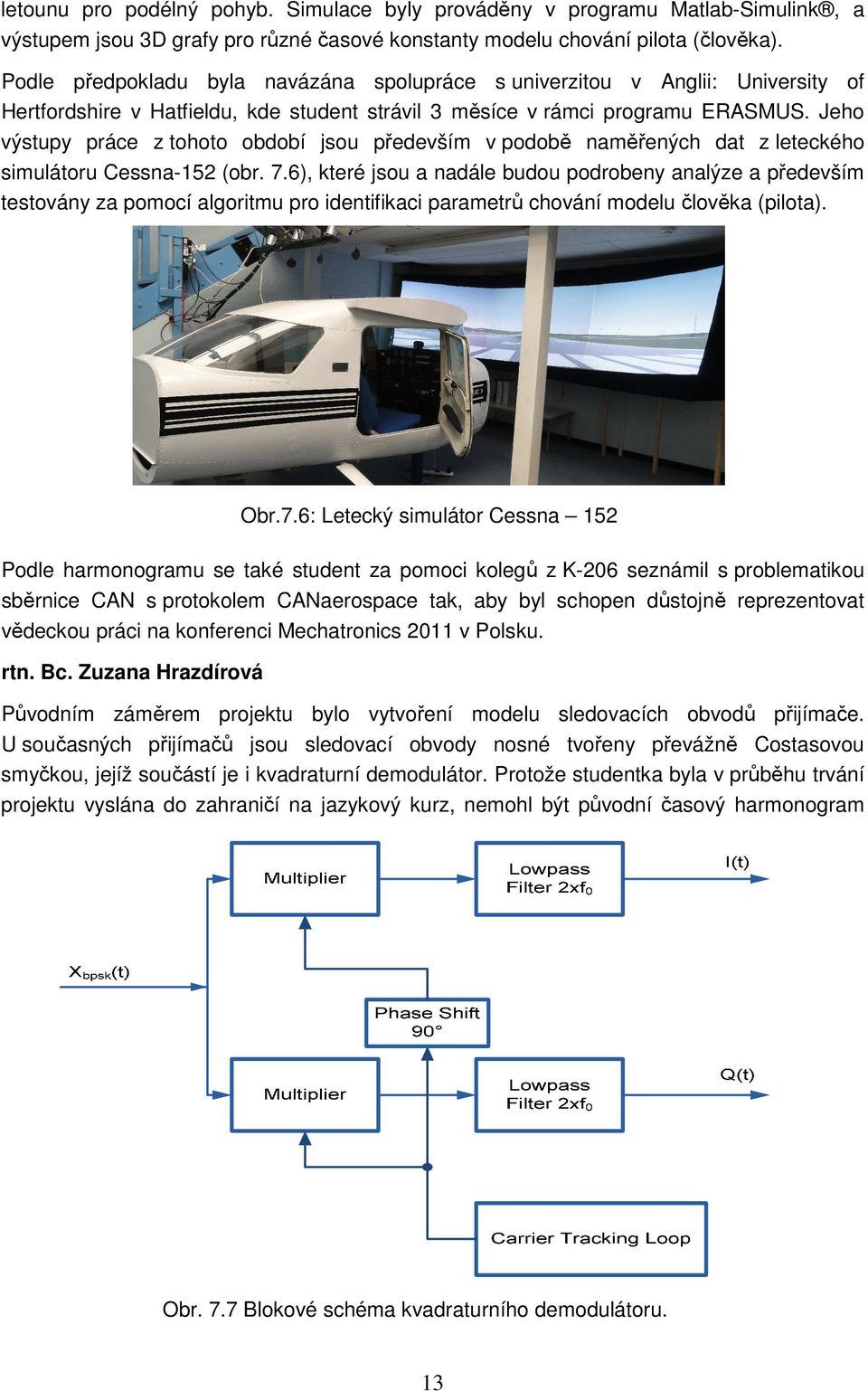 Jeho výstupy práce z tohoto období jsou především v podobě naměřených dat z leteckého simulátoru Cessna-152 (obr. 7.