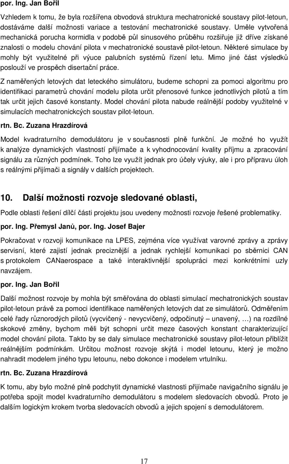 Některé simulace by mohly být využitelné při výuce palubních systémů řízení letu. Mimo jiné část výsledků poslouží ve prospěch disertační práce.