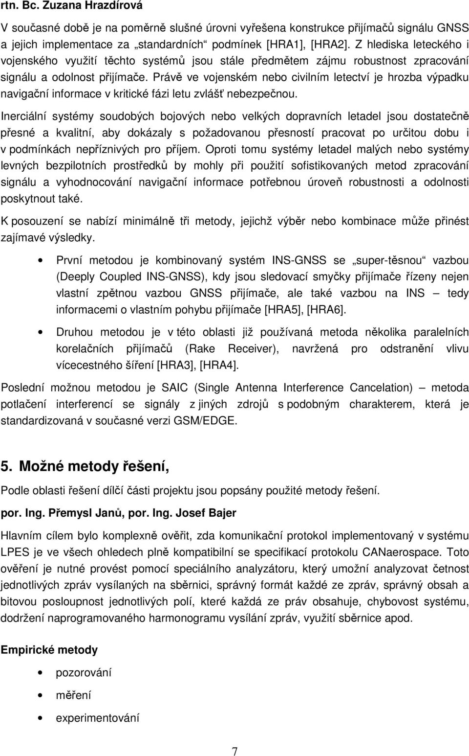 Právě ve vojenském nebo civilním letectví je hrozba výpadku navigační informace v kritické fázi letu zvlášť nebezpečnou.