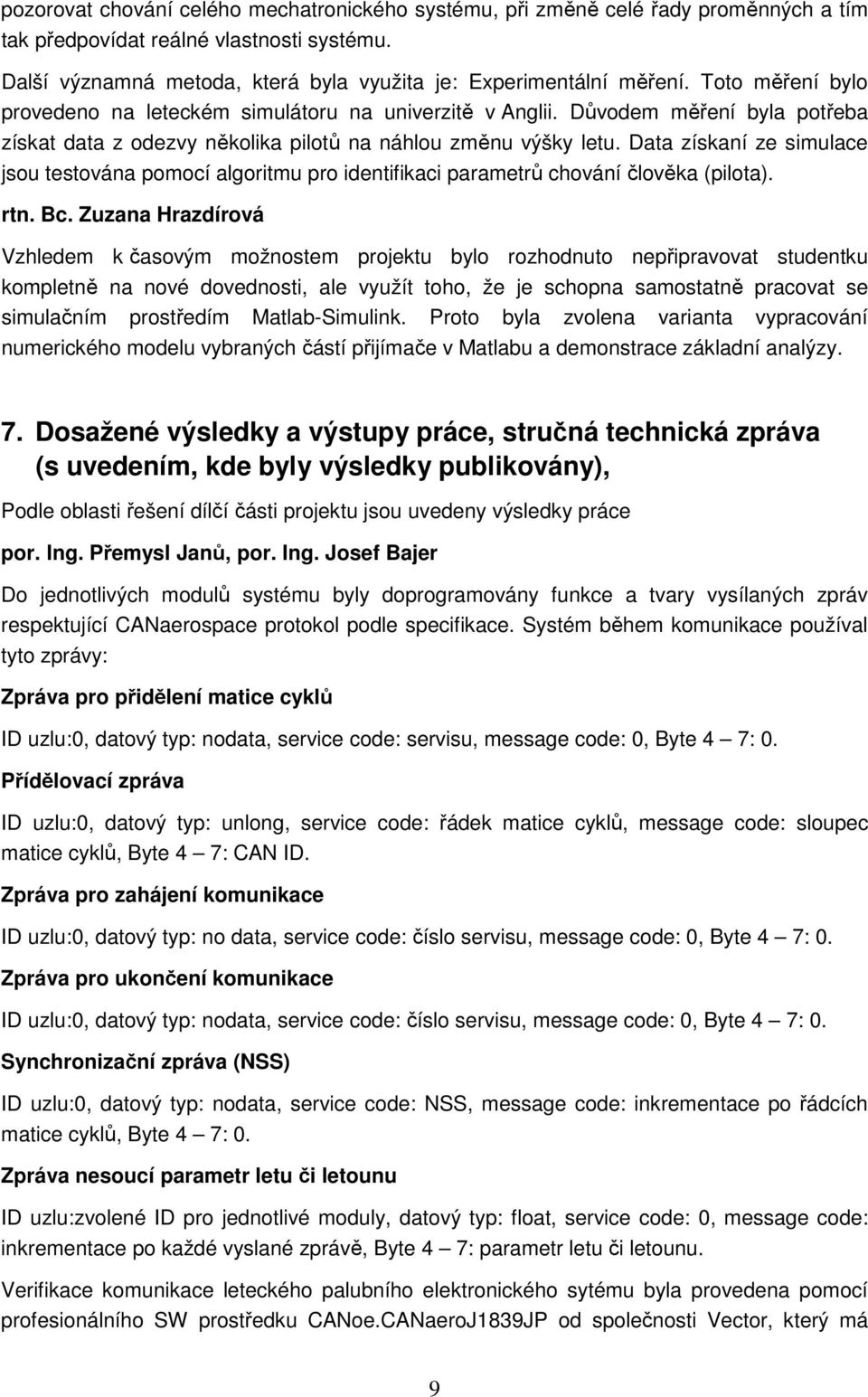 Data získaní ze simulace jsou testována pomocí algoritmu pro identifikaci parametrů chování člověka (pilota). rtn. Bc.