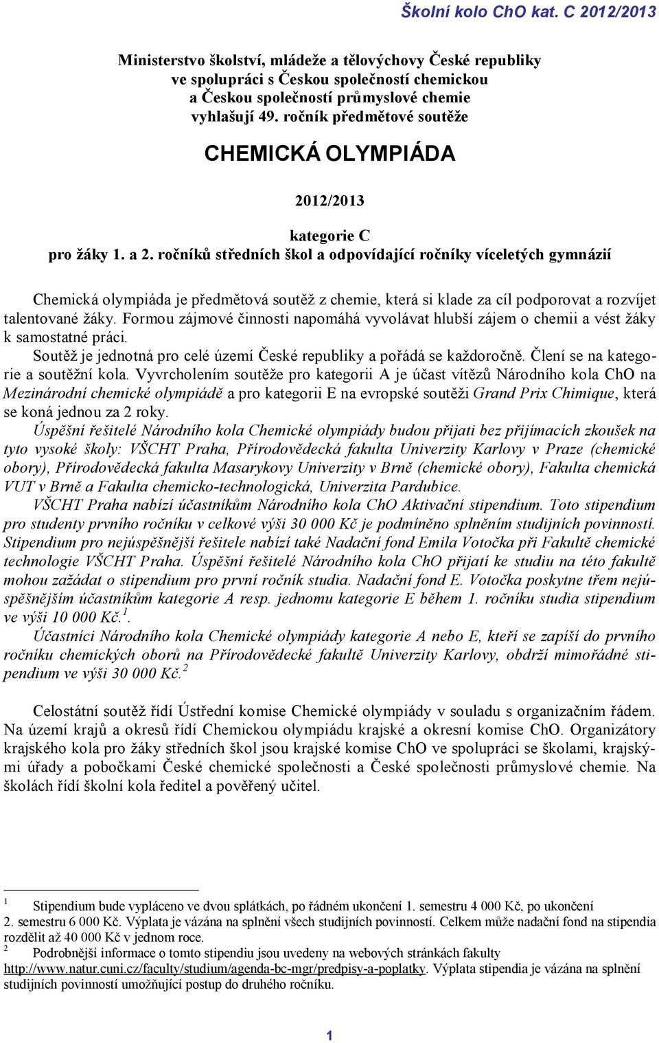 ročníků středních škol a odpovídající ročníky víceletých gymnázií Chemická olympiáda je předmětová soutěž z chemie, která si klade za cíl podporovat a rozvíjet talentované žáky.