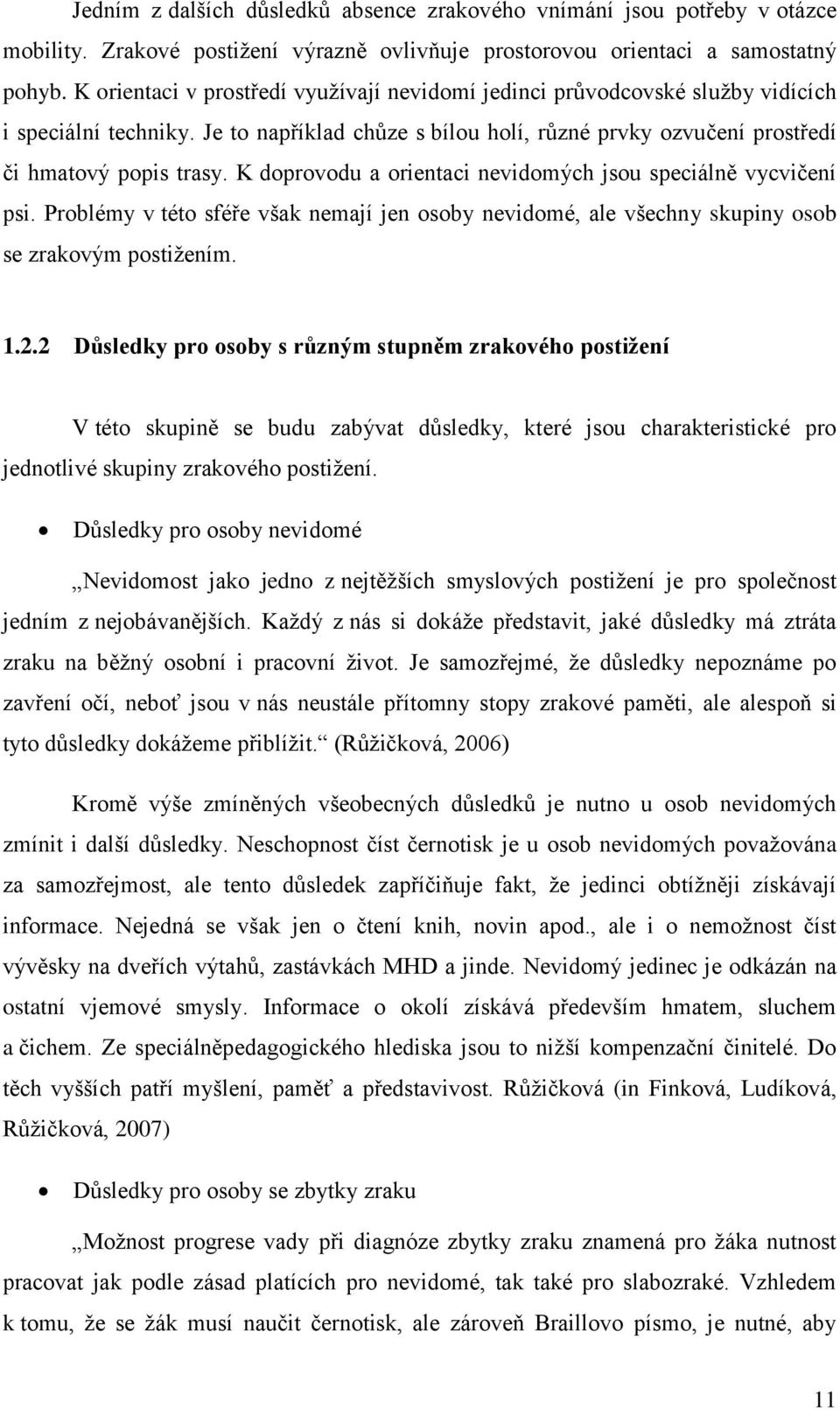 K doprovodu a orientaci nevidomých jsou speciálně vycvičení psi. Problémy v této sféře však nemají jen osoby nevidomé, ale všechny skupiny osob se zrakovým postižením. 1.2.