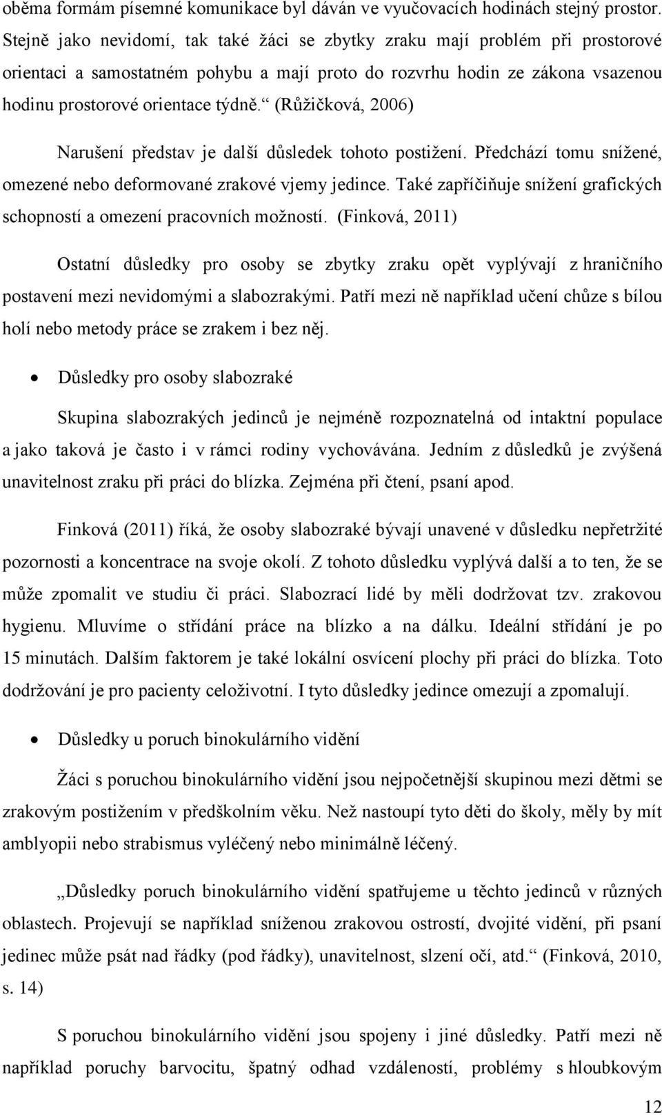 (Růžičková, 2006) Narušení představ je další důsledek tohoto postižení. Předchází tomu snížené, omezené nebo deformované zrakové vjemy jedince.