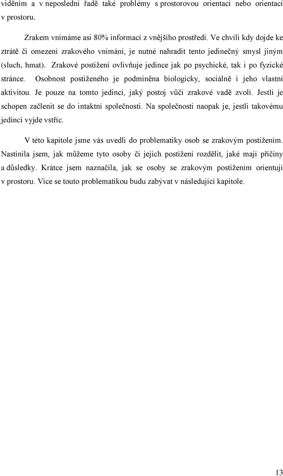 Osobnost postiženého je podmíněna biologicky, sociálně i jeho vlastní aktivitou. Je pouze na tomto jedinci, jaký postoj vůči zrakové vadě zvolí. Jestli je schopen začlenit se do intaktní společnosti.