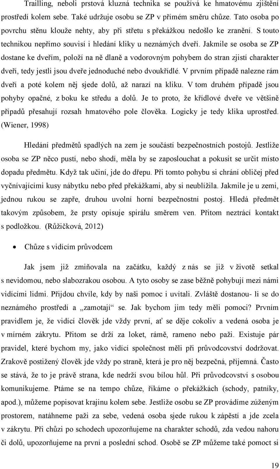 Jakmile se osoba se ZP dostane ke dveřím, položí na ně dlaně a vodorovným pohybem do stran zjistí charakter dveří, tedy jestli jsou dveře jednoduché nebo dvoukřídlé.