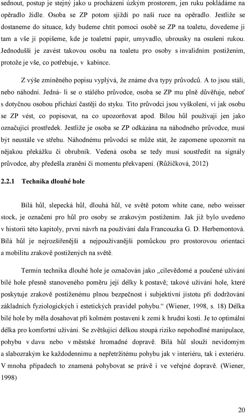 Jednodušší je zavést takovou osobu na toaletu pro osoby s invalidním postižením, protože je vše, co potřebuje, v kabince. Z výše zmíněného popisu vyplývá, že známe dva typy průvodců.