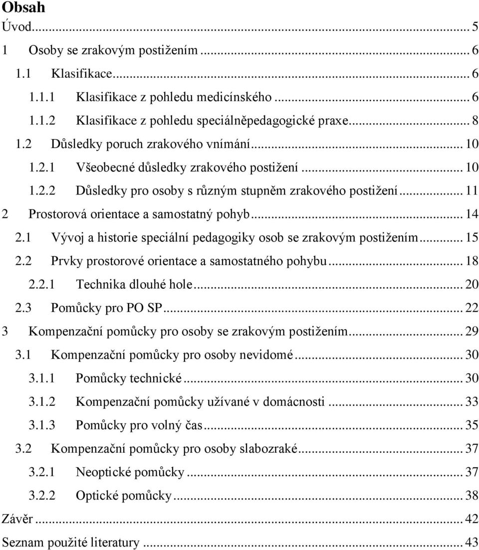 .. 11 2 Prostorová orientace a samostatný pohyb... 14 2.1 Vývoj a historie speciální pedagogiky osob se zrakovým postižením... 15 2.2 Prvky prostorové orientace a samostatného pohybu... 18 2.2.1 Technika dlouhé hole.