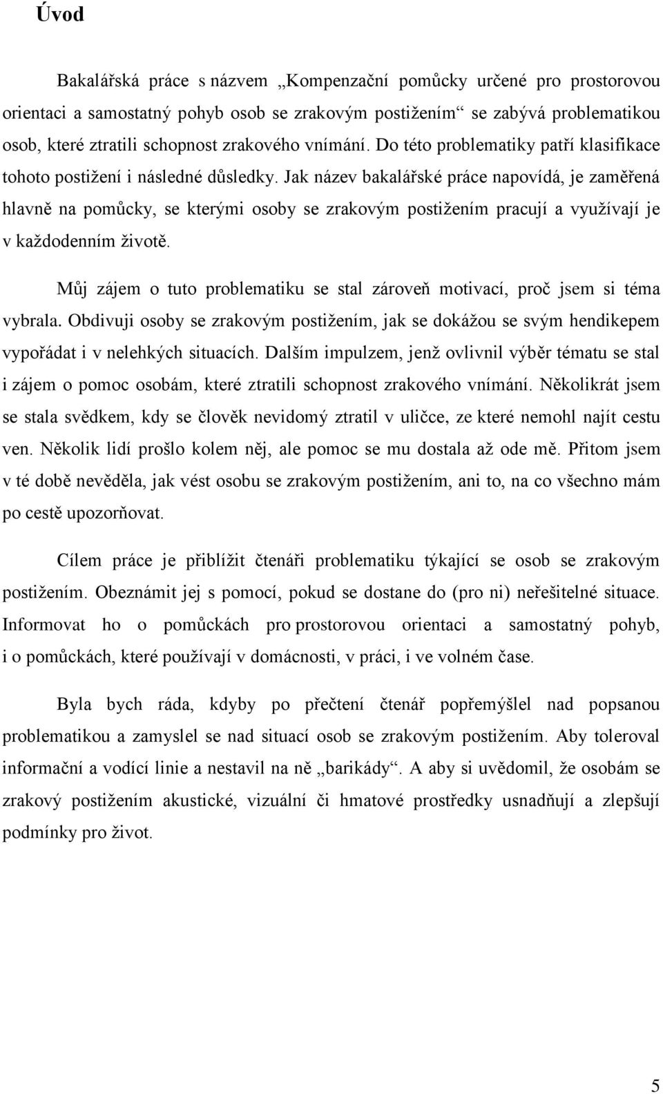 Jak název bakalářské práce napovídá, je zaměřená hlavně na pomůcky, se kterými osoby se zrakovým postižením pracují a využívají je v každodenním životě.