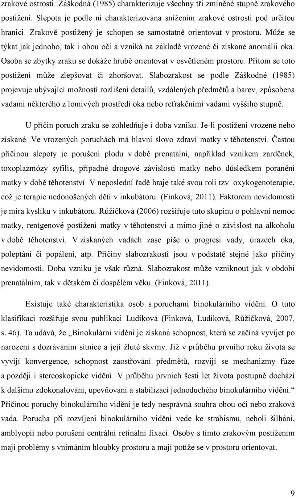 Osoba se zbytky zraku se dokáže hrubě orientovat v osvětleném prostoru. Přitom se toto postižení může zlepšovat či zhoršovat.