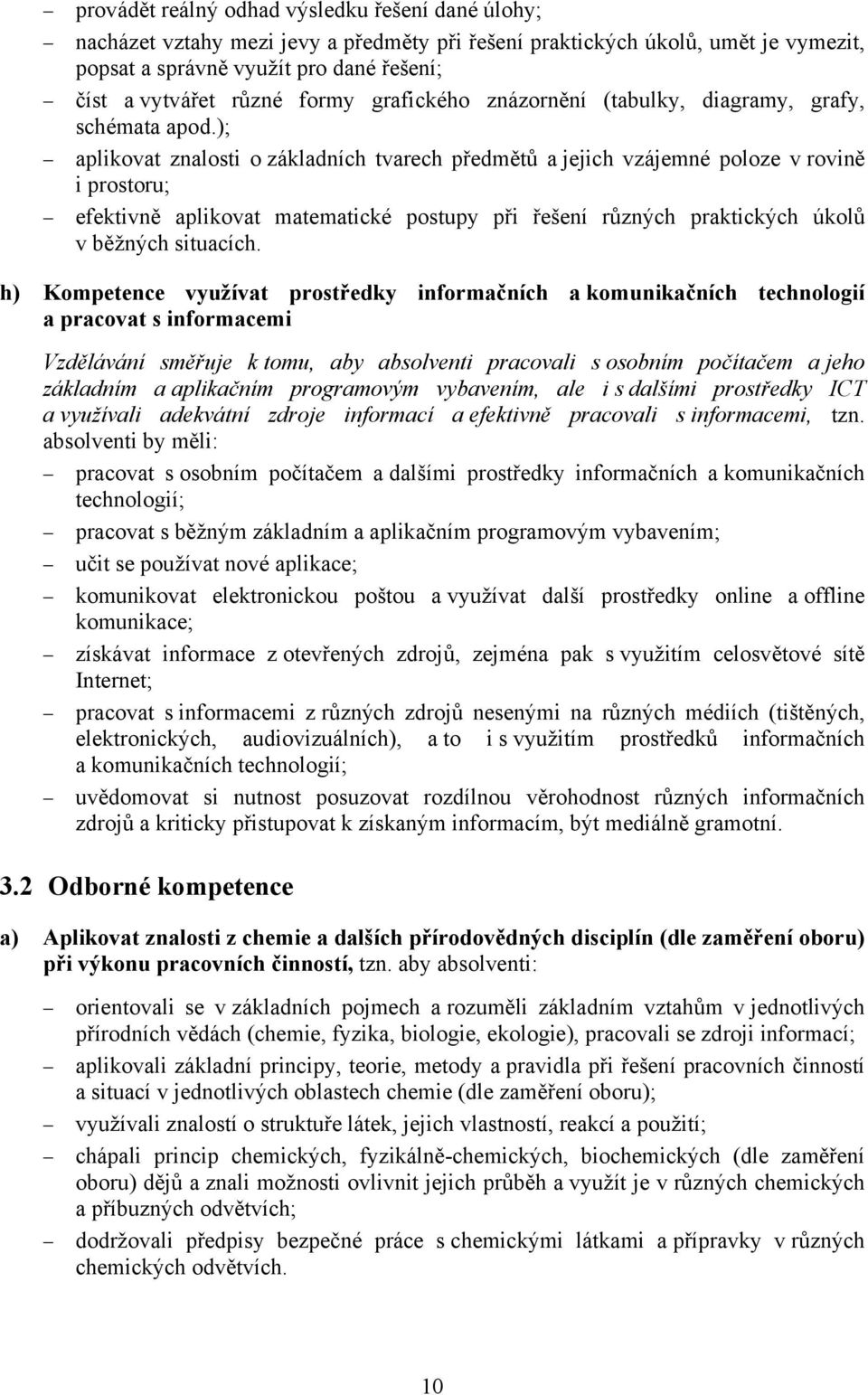 ); aplikovat znalosti o základních tvarech předmětů a jejich vzájemné poloze v rovině i prostoru; efektivně aplikovat matematické postupy při řešení různých praktických úkolů v běžných situacích.